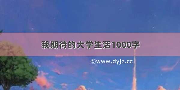 我期待的大学生活1000字