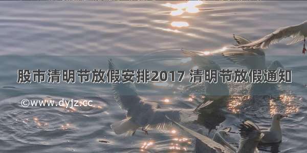 股市清明节放假安排2017 清明节放假通知