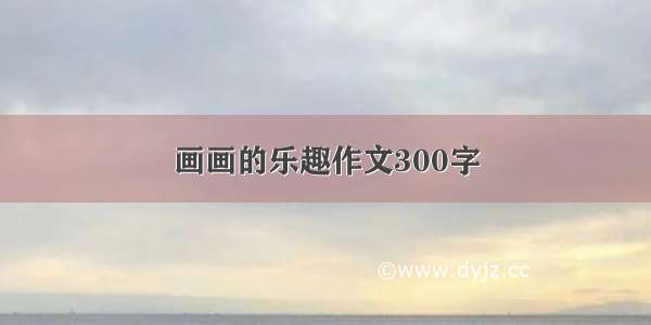 画画的乐趣作文300字