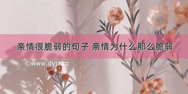 亲情很脆弱的句子 亲情为什么那么脆弱