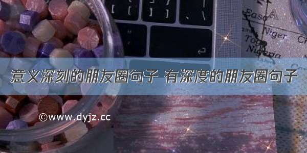 意义深刻的朋友圈句子 有深度的朋友圈句子