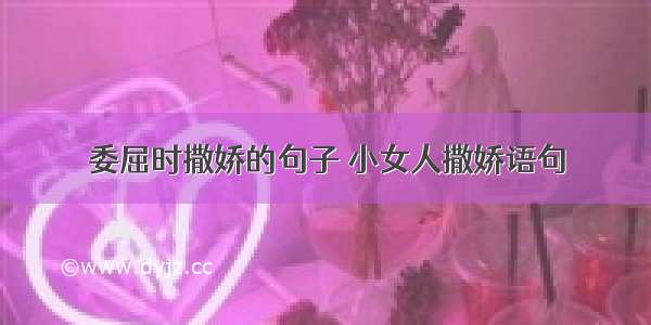 委屈时撒娇的句子 小女人撒娇语句