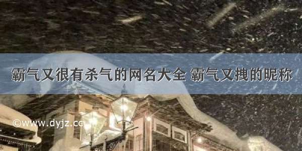 霸气又很有杀气的网名大全 霸气又拽的昵称