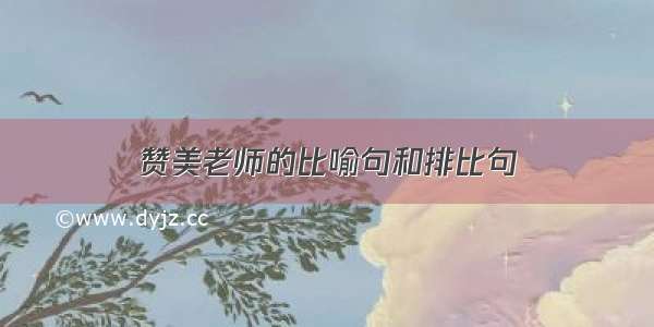 赞美老师的比喻句和排比句