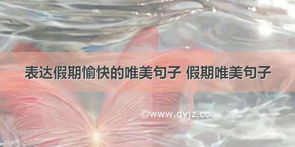 表达假期愉快的唯美句子 假期唯美句子