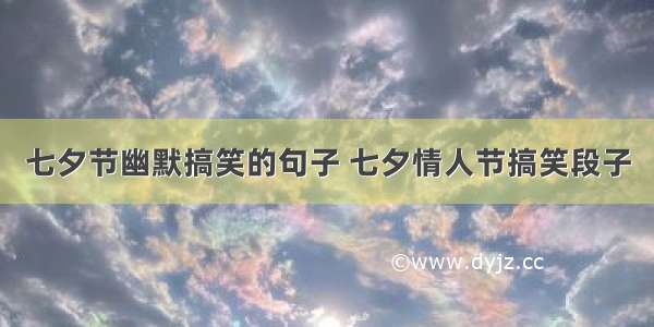 七夕节幽默搞笑的句子 七夕情人节搞笑段子