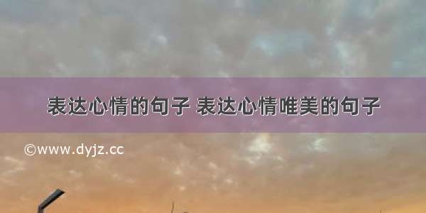 表达心情的句子 表达心情唯美的句子