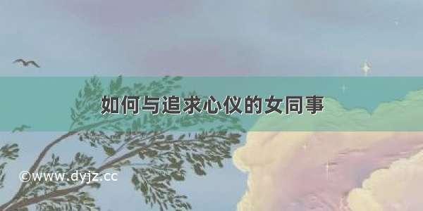 如何与追求心仪的女同事