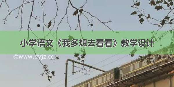 小学语文《我多想去看看》教学设计