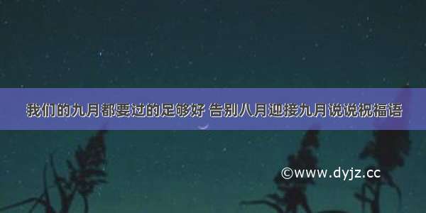 我们的九月都要过的足够好 告别八月迎接九月说说祝福语