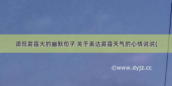 调侃雾霾大的幽默句子 关于表达雾霾天气的心情说说(