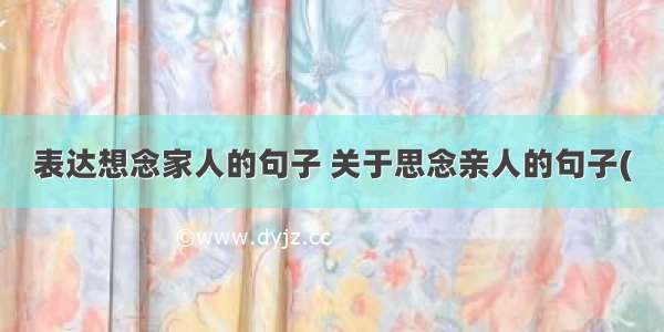 表达想念家人的句子 关于思念亲人的句子(