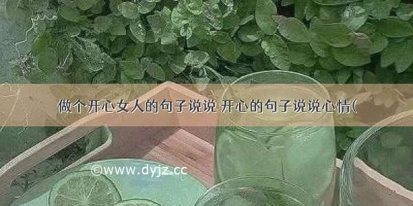 做个开心女人的句子说说 开心的句子说说心情(