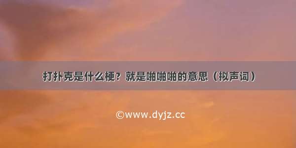 打扑克是什么梗？就是啪啪啪的意思（拟声词）