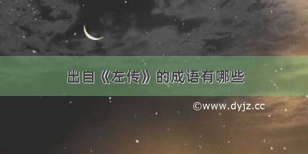 出自《左传》的成语有哪些