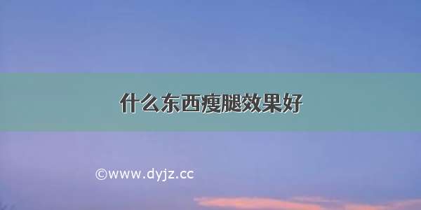 什么东西瘦腿效果好