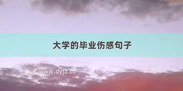 大学的毕业伤感句子