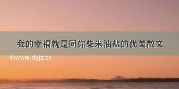 我的幸福就是同你柴米油盐的优美散文