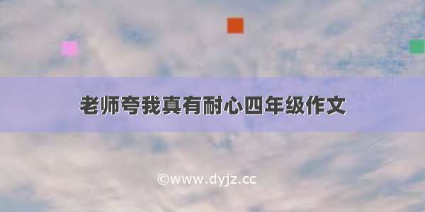 老师夸我真有耐心四年级作文