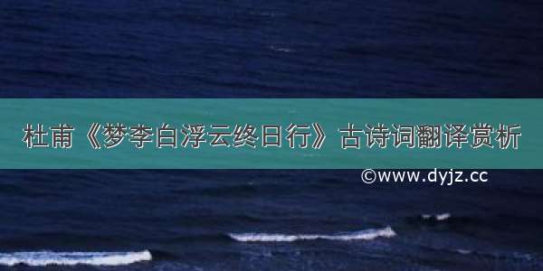 杜甫《梦李白浮云终日行》古诗词翻译赏析