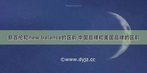 新百伦和new balance的区别 中国品牌和美国品牌的区别