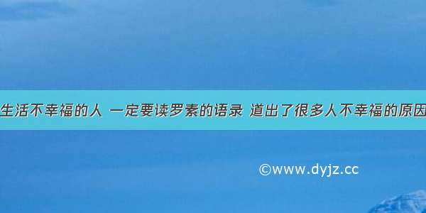 生活不幸福的人 一定要读罗素的语录 道出了很多人不幸福的原因