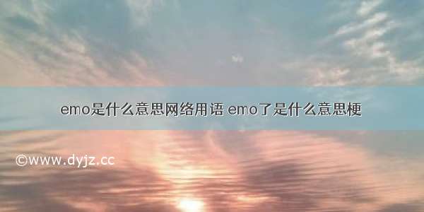 emo是什么意思网络用语 emo了是什么意思梗