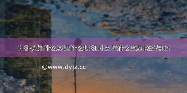 打扑克是什么意思什么梗 打扑克是什么意思网络用语