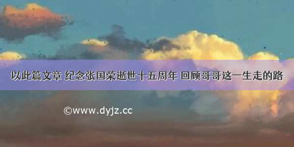 以此篇文章 纪念张国荣逝世十五周年 回顾哥哥这一生走的路