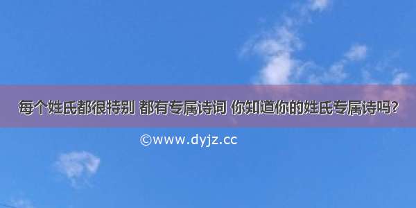 每个姓氏都很特别 都有专属诗词 你知道你的姓氏专属诗吗？