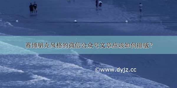 赛博朋克风格的微信公众号文章应该如何排版？