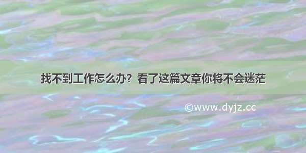 找不到工作怎么办？看了这篇文章你将不会迷茫