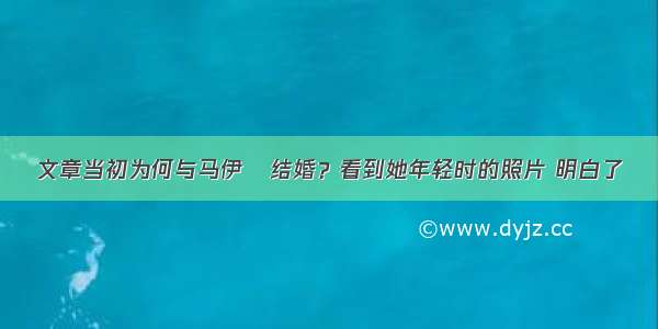 文章当初为何与马伊琍结婚？看到她年轻时的照片 明白了