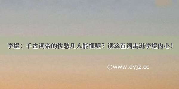 李煜：千古词帝的忧愁几人能懂呢？读这首词走进李煜内心！