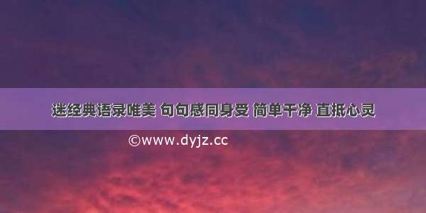 迷经典语录唯美 句句感同身受 简单干净 直抵心灵