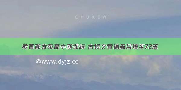 教育部发布高中新课标 古诗文背诵篇目增至72篇