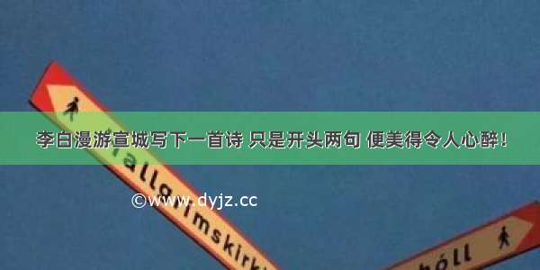 李白漫游宣城写下一首诗 只是开头两句 便美得令人心醉！