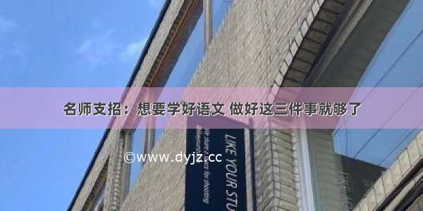 名师支招：想要学好语文 做好这三件事就够了