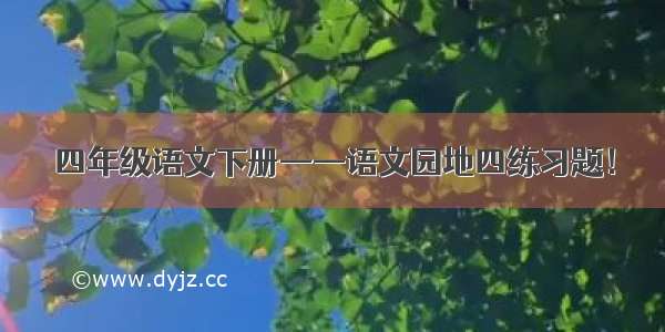 四年级语文下册——语文园地四练习题！