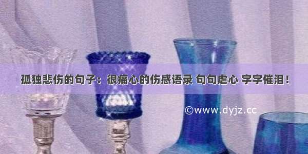 孤独悲伤的句子：很痛心的伤感语录 句句虐心 字字催泪！