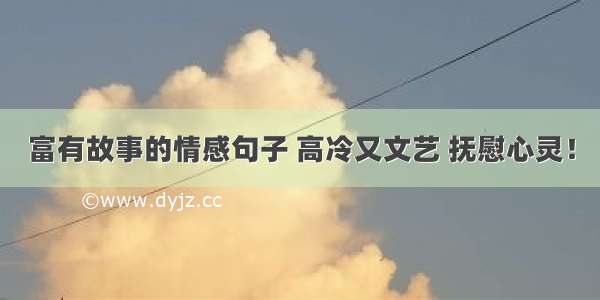 富有故事的情感句子 高冷又文艺 抚慰心灵！