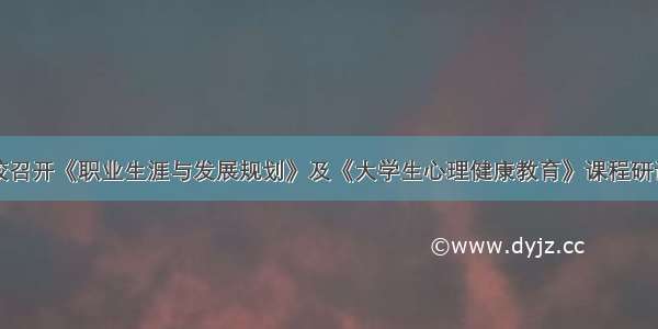 我校召开《职业生涯与发展规划》及《大学生心理健康教育》课程研讨会