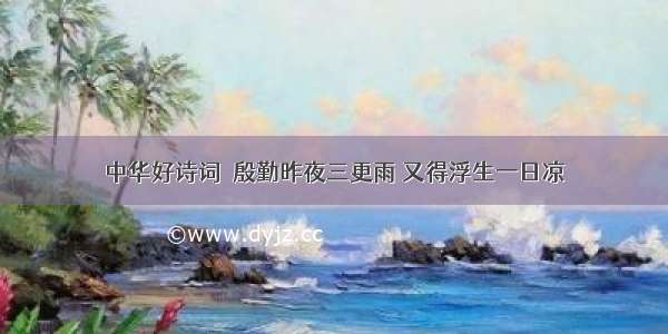 中华好诗词｜殷勤昨夜三更雨 又得浮生一日凉