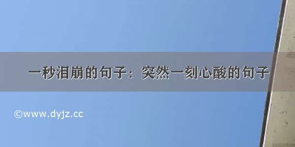 一秒泪崩的句子：突然一刻心酸的句子