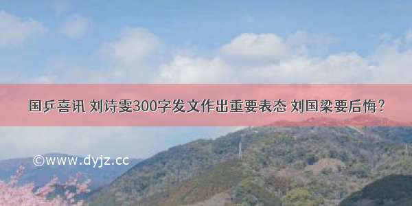 国乒喜讯 刘诗雯300字发文作出重要表态 刘国梁要后悔？