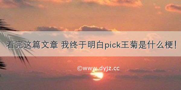 看完这篇文章 我终于明白pick王菊是什么梗！