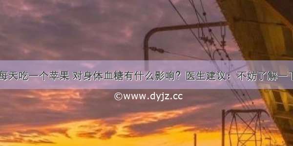 每天吃一个苹果 对身体血糖有什么影响？医生建议：不妨了解一下