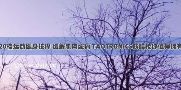 20档运动健身按摩 缓解肌肉酸痛 TAOTRONICS筋膜枪你值得拥有