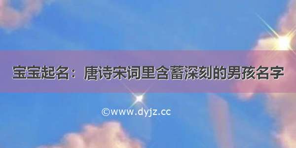 宝宝起名：唐诗宋词里含蓄深刻的男孩名字