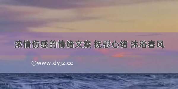 浓情伤感的情绪文案 抚慰心绪 沐浴春风